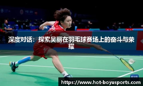 深度对话：探索吴丽在羽毛球赛场上的奋斗与荣耀